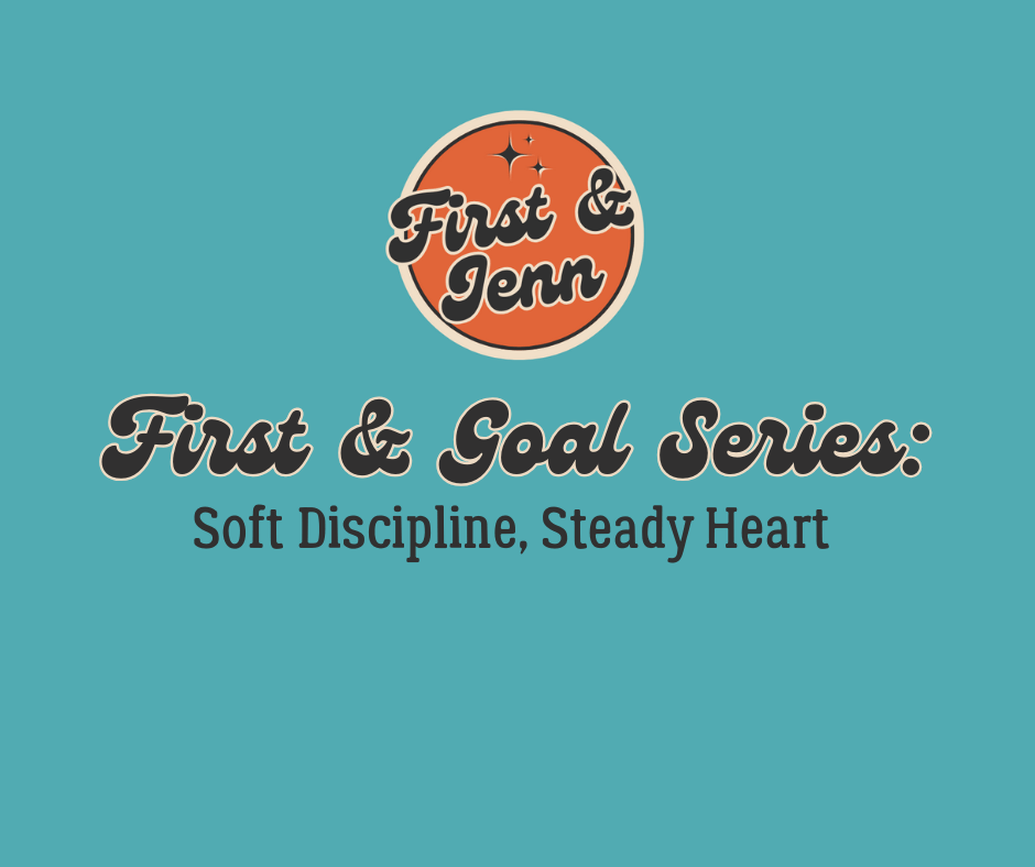 First & Goal Series: Soft Discipline: Structure That Doesn’t Punish&nbsp;You